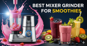 Best Mixer Grinder for Smoothies